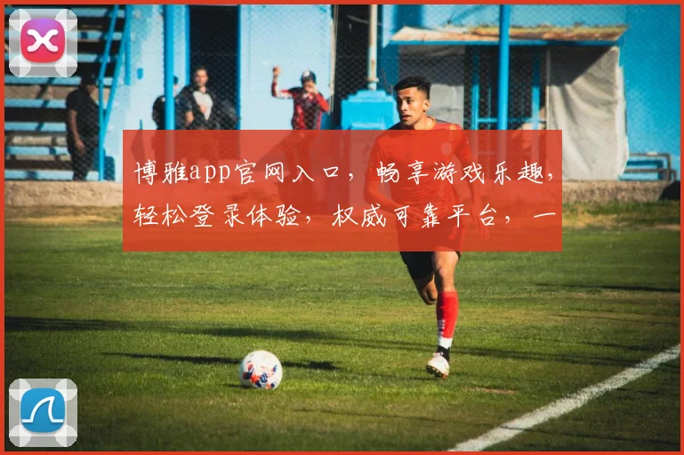 博雅app官网入口，畅享游戏乐趣，轻松登录体验，权威可靠平台，一触即达