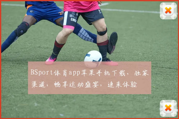 BSport体育app苹果手机下载，独家渠道，畅享运动盛宴，速来体验