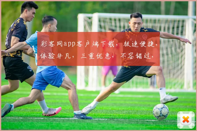 彩客网app客户端下载，极速便捷，体验非凡，三重优惠，不容错过，立即下载