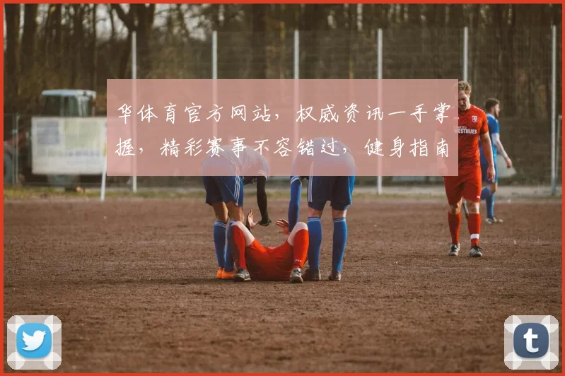 华体育官方网站，权威资讯一手掌握，精彩赛事不容错过，健身指南伴您健康生活
