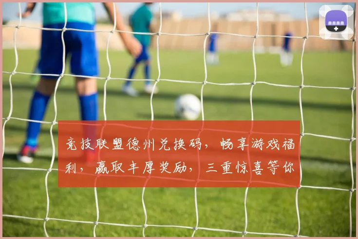 竞技联盟德州兑换码，畅享游戏福利，赢取丰厚奖励，三重惊喜等你来