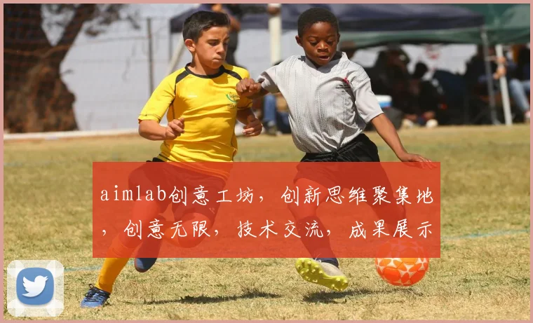 aimlab创意工坊，创新思维聚集地，创意无限，技术交流，成果展示，三重惊喜，不容错过