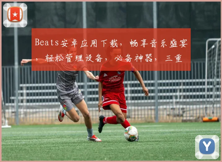 Beats安卓应用下载，畅享音乐盛宴，轻松管理设备，必备神器，三重福利等你来拿，速来下载
