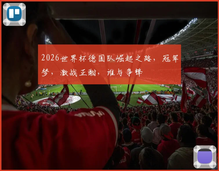 2026世界杯德国队崛起之路，冠军梦，激战正酣，谁与争锋