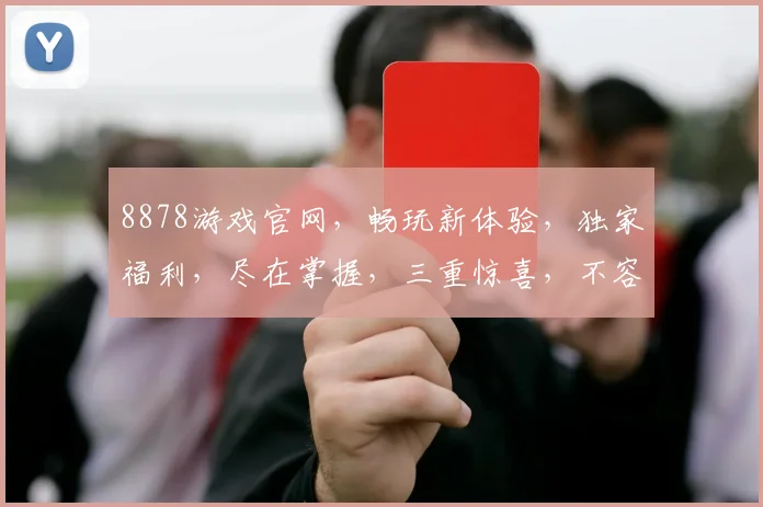 8878游戏官网，畅玩新体验，独家福利，尽在掌握，三重惊喜，不容错过