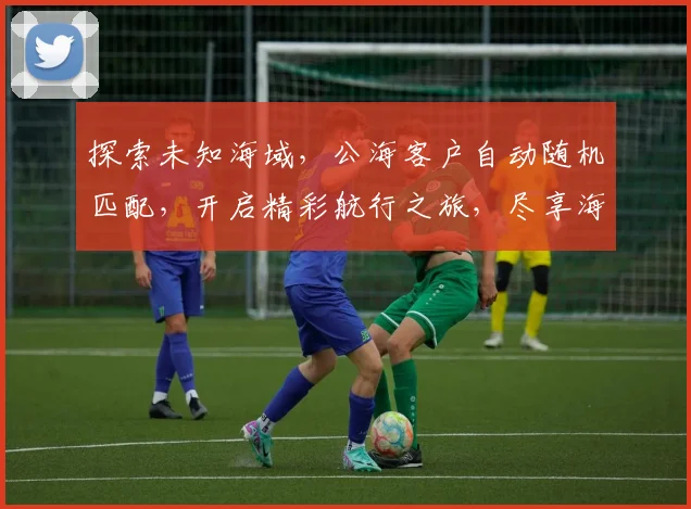 探索未知海域，公海客户自动随机匹配，开启精彩航行之旅，尽享海上风情三重礼遇，畅游全球每一寸海疆