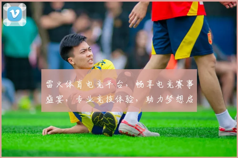 雷火体育电竞平台，畅享电竞赛事盛宴，专业竞技体验，助力梦想启航